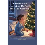 5 MINUTES DE DÉVOTION DE NOËL POUR LES GARÇONS 2025: Des leçons significatives qui encouragent la prière, renforcent l’intégrité et approfondissent la marche d’un jeune homme avec Dieu