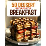 50 Dessert Recipes for Breakfast: Indulgent, Sweet, and Guilt-Free Morning Treats Featuring Pastries, Pancakes, Parfaits, and Healthy Dessert-Inspired Delights!