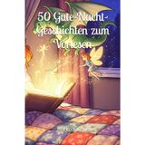 50 Gute-Nacht-Geschichten zum Vorlesen: Geschichten zum Träumen ab 3 Jahre: Tiergeschichten – Magische Geschichten – Familiengeschichten – Fantasiegeschichten – Klassische Geschichten