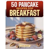50 PANCAKE RECIPES FOR BREAKFAST: Fluffy, Delicious, and Easy-to-Make Pancakes – 50 Irresistible Recipes for the Perfect Breakfast Every Time!