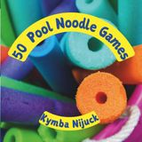50 Pool Noodle Games for Kids: Creative, Active, and Hilarious Group Games for Classrooms, Summer Camps, and Physical Education