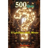 500 Quiz Il Labirinto della Mente: Un viaggio avvincente nella cultura generale. Dalla storia alla scienza, dall'arte al cinema: la sfida definitiva per la tua mente e per le serate con gli amici