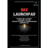 50X LAUNCHPAD STEP-BY-STEP GUIDE ΤΟ 50 PROFITABLE BUSINESS MODELS": UNLOCK 50 BUSINESS SECRETS FOR A WEALTHY FUTURE