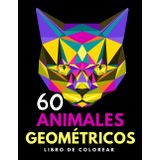 60 Animales Geométricos Libro de Colorear: Para jóvenes y adultos diseñado para relajarte y liberarte del estrés. Colorea animales formados por patrones poligonales.