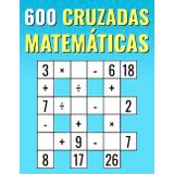600 Matemáticas Cruzadas: Multiplicación, División, Suma, Resta | Rompecabezas Matemáticos de Fácil a Difícil | Para Niños y Adultos.