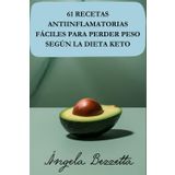 61 Recetas Antiinflamatorias Fáciles Para Perder Peso Según la Dieta Keto: ¡Descubre la Solución Más Sencilla, Deliciosa y Rápida Para Bajar de Peso, Reducir la Inflamación y Transformar tu Salud!