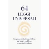 64 LEGGI UNIVERSALI: una guida spirituale e quotidiana per creare equilibrio, amore e abbondanza