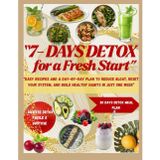 7-Day Detox for a Fresh Start: Easy Recipes and a Day-by-Day Plan to Reduce Bloat, Reset Your System, and Build Healthy Habits in Just One Week