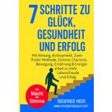 7 SCHRITTE zu Glück, Gesundheit & Erfolg: Mit Atmung, Achtsamkeit, Zwei-Punkt-Methode, Stimme, Charisma, Bewegung, Ernährung & Energiearbeit zu mehr Lebensfreude und Erfolg