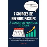 7 sources de revenus passifs à lancer en moins de 30 jours: Des méthodes simples, accessibles et testées pour générer des revenus sans compétences techniques (Gagner sa vie sur internet)