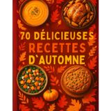 70 délicieuses recettes d'automne: 70 Recettes d’Automne Gourmandes – Veloutés, Gratins, Plats mijotés & Desserts de Saison