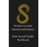 8 Wochen zu mehr Klarheit und Balance: Dein Mental-Health-Workbook