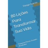 80 Lições Para Transformar Sua Vida: Pequenos Passos, Grandes Resultados
