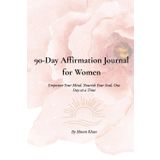 90-Day Affirmation Journal for Women: Empower Your Mind. Nourish Your Soul. One Day at a Time
