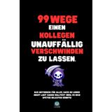 99 Wege, einen Kollegen unauffällig verschwinden zu lassen: Das Notizbuch für alles, was du nicht laut sagen solltest – und das perfekte Geschenk für jeden Anlass.
