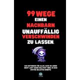 99 Wege, einen Nachbarn unauffällig verschwinden zu lassen: Das Notizbuch für alles, was du nicht laut sagen solltest – und das perfekte Geschenk für jeden Anlass