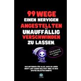 99 Wege, einen nervigen Angestellten unauffällig verschwinden zu lassen: Das Notizbuch für alles, was du lieber nicht laut sagen solltest (weil es ... – und das perfekte Geschenk für jeden Anlass.