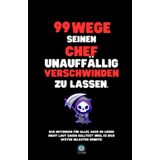 99 Wege, seinen Chef unauffällig verschwinden zu lassen: Das Notizbuch für alles, was du lieber nicht laut sagen solltest (weil es dich später ... – und das perfekte Geschenk für jeden Anlass.