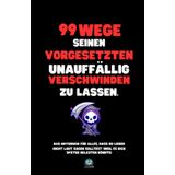 99 Wege, seinen Vorgesetzten unauffällig verschwinden zu lassen: Das Notizbuch für alles, was du nicht laut sagen solltest – und das perfekte Geschenk für jeden Anlass.