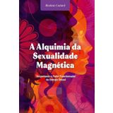 A Alquimia da Sexualidade Magnética: Despertando o Poder Transformador da Energia Sexual