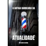 A ANTIGA BARBEARIA DA ATUALIDADE: Como transformar sua tesoura em uma ferramenta de liberdade, propósito e realização pessoal.