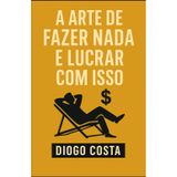 A Arte de Fazer Nada e Lucrar com Isso: Um guia prático para transformar o ócio em oportunidade
