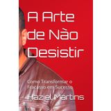A Arte de Não Desistir: Como Transformar o Fracasso em Sucesso