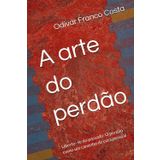 A arte do perdão: Liberte- se do passado: O perdão como um caminho de cura pessoal