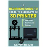 A BEGINNER’S GUIDE TO CREALITY ENDER 3 V3 3D PRINTER: Your complete roadmap to effortless printing with step-by-step guidance for speed, stability, and reliability