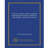 A Brief Account of the Countries Adjoining the Lake of Tiberias, the Jordan, and the Dead Sea