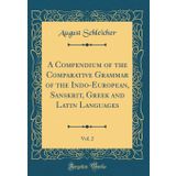 A Compendium of the Comparative Grammar of the Indo-European, Sanskrit, Greek and Latin Languages, Vol. 2 (Classic Reprint)
