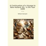 A Continuation of a Voyage to New Holland, Etc. in the Year 1699 (Classic Books)