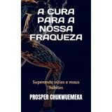A Cura Para a Nossa Fraqueza: Superando vícios e maus hábitos