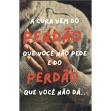 A CURA VEM DO PERDÃO QUE VOCÊ NÃO PEDE E DO PERDÃO QUE VOCÊ NÃO DÁ