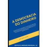 A Democracia do dinheiro: Em defesa do autogoverno, em que o voto seja feito por escolhas de serviços no livre mercado e em que cada um assuma o controle da própria vida e do próprio destino.
