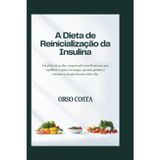 A Dieta de Reinicialização da Insulina: Um plano de 30 dias, comprovado cientificamente, para equilibrar o açúcar no sangue, queimar gordura e restaurar a energia durante todo o dia.