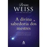 A Divina Sabedoria dos Mestres. O Transformador Poder de Cura das Memórias de Vidas Passadas