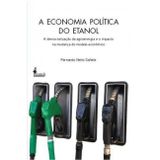 A Economia da Política do Etanol. A Democratização da Agroenergia e o Impacto da Mudança do Modelo Econômico