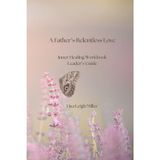 A Father's Relentless Love: Inner Healing Workbook Leader's Guide: A Companion Resource for Small Groups