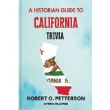 A Historian Guide To California Trivia: The Unearthing Hidden Fun Facts, Bizarre Events, and the Wild Stories of the Golden State