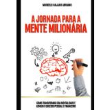 A Jornada para a Mente Milionária: Como Transformar Sua Mentalidade e Atingir o Sucesso Pessoal e Financeiro