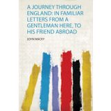 A Journey Through England: in Familiar Letters from a Gentleman Here, to His Friend Abroad