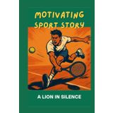 A Lion In Silence: Motivating Sport Story to Foster Sportsmanship, A Coming-Of-Age Tennis Story About Respect and Quiet Strength (Sport Stories for Children)
