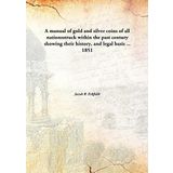 A manual of gold and silver coins of all nationsstruck within the past centuryshowing their history, and legal basis ... [Hardcover] Jacob R. Eckfeldt