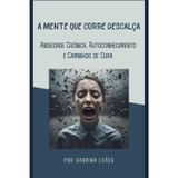 A MENTE QUE CORRE DESCALÇA: Ansiedade Crônica, Autoconhecimento e Caminhos de Cura