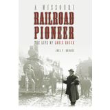 A Missouri Railroad Pioneer: The Life of Louis Houck