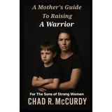 A Mother's Guide To Raising A Warrior: For The Sons Of Strong Women
