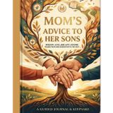 A Mother's Legacy of Advice for Her Sons: A Guided Journal and Keepsake Book of Life Lessons, Wisdom, and Memories from Mom to Son