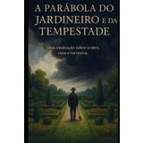 A parábola do jardineiro e da tempestade: Uma meditação sobre ordem, caos e harmonia.