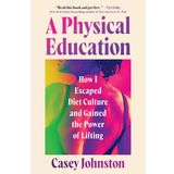 A Physical Education: How I Escaped Diet Culture and Gained the Power of Lifting